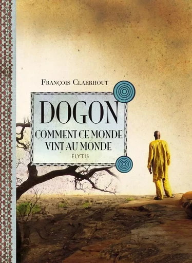 DOGON, COMMENT CE MONDE VINT AU MONDE - François CLAERHOUT - ELYTIS