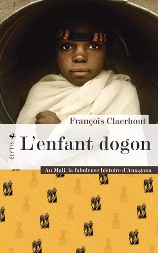 L'enfant dogon - Au Mali, la fabuleuse histoire d'Amagana - François CLAERHOUT - ELYTIS