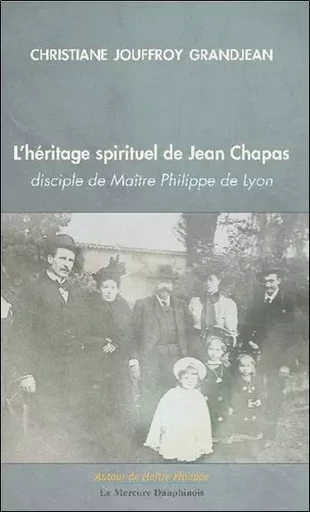 L'héritage spirituel de Jean Chapas disciple de Maître Philippe de Lyon - Christiane Jouffroy Grandjean - MERCURE DAUPHINOIS EDITIONS LE