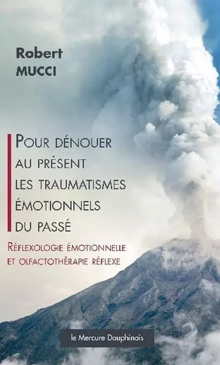 Pour dénouer au présent les traumatismes émotionnels du passé - Robert Mucci - MERCURE DAUPHINOIS EDITIONS LE