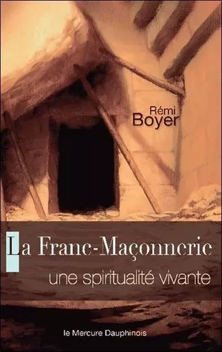 La Franc-Maçonnerie - Une spiritualité vivante - Rémi Boyer - MERCURE DAUPHINOIS EDITIONS LE