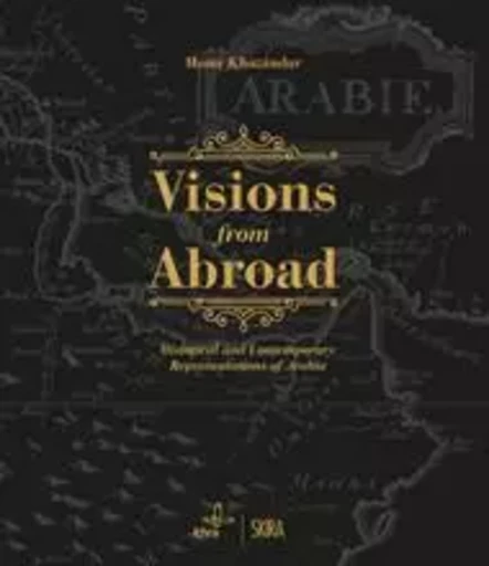 Visions from Abroad Historical and Contemporary Representations of Arabia /anglais -  KHAZINDAR MONA - SKIRA