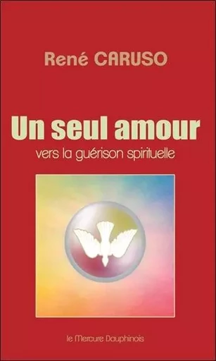 Un seul amour - Vers la guérison spirituelle - René Caruso - MERCURE DAUPHINOIS EDITIONS LE