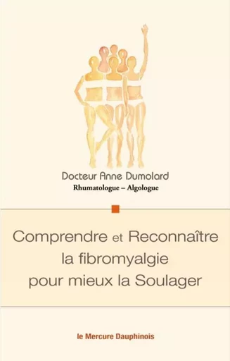 Comprendre et Reconnaître la fibromyalgie pour mieux la Soulager - Anne Dumolard - MERCURE DAUPHINOIS EDITIONS LE