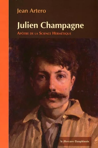 Julien Champagne - Apôtre de la Science Hermétique - Jean ARTERO - MERCURE DAUPHINOIS EDITIONS LE