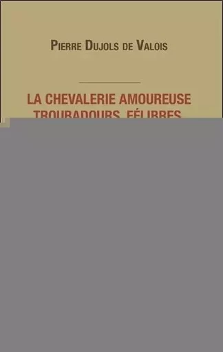 La chevalerie amoureuse - Troubadours, félibres et rose-croix - Pierre Dujols de Valois - MERCURE DAUPHINOIS EDITIONS LE