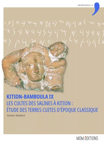 KITION-BAMBOULA IX. LES CULTES DES SALINES A KITION : ETUDE DES TERRE S CUITES D'EPOQUE CLASSIQUE -  MAILLARD PAULINE - MOM EDITIONS