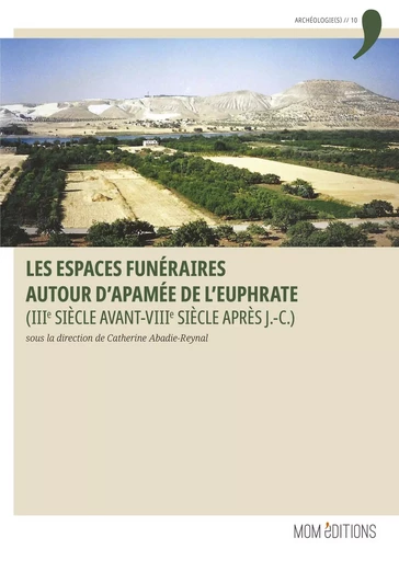 LES ESPACES FUNERAIRES AUTOUR D'APAMEE DE L'EUPHRATE (IIIE SIECLE AVANT-VIIIE SIECLE APRES J.-C.) -  CATHERINE ABADIE-REY - MOM EDITIONS