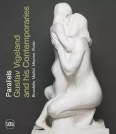 Parallels Gustav Vigeland and his Contemporaries Rodin, Meunier, Bourdelle, Maillol /anglais -  SKUGGEN GURI - SKIRA