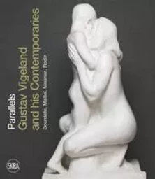 Parallels Gustav Vigeland and his Contemporaries Rodin, Meunier, Bourdelle, Maillol /anglais