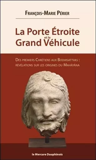 La Porte Etroite et le Grand Véhicule - Des premiers Chrétiens aux Bodhisattvas - François-Marie Périer - MERCURE DAUPHINOIS EDITIONS LE