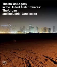 The Italian Legacy in the United Arab Emirates:: The Urban and Industrial Landscape /anglais