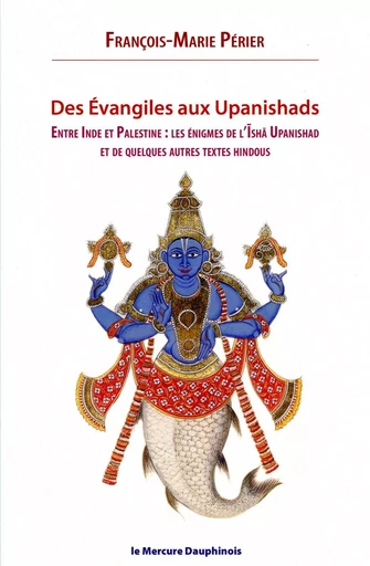 Des Evangiles aux Upanishads - Entre Inde et Palestine les énigmes de l'Isha Upanishads et de quelques autres textes hindous - François-Marie Périer - MERCURE DAUPHINOIS EDITIONS LE