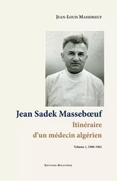 Jean Sadek Masseboeuf. Itinéraire d'un médecin algérien. Vol. 1, 1908-1962