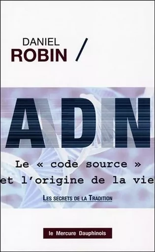 ADN - Le code source et l'origine de la vie - Daniel Robin - MERCURE DAUPHINOIS EDITIONS LE