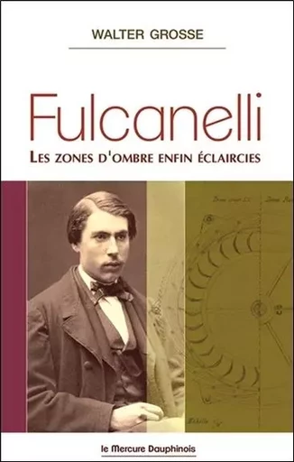 Fulcanelli - Les zones d'ombre enfin éclaircies - Walter Grosse - MERCURE DAUPHINOIS EDITIONS LE