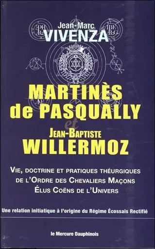 Martinès de Pasqually et Jean-Baptiste Willermoz - Vie, doctrine et pratiques théurgiques de l'Ordre des Chevaliers Maçons - Jean-Marc Vivenza - MERCURE DAUPHINOIS EDITIONS LE