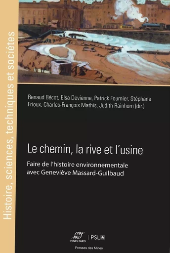 Le chemin, la rive et l'usine - Charles-François Mathis, Judith Rainhorn, Patrick Fournier, Renaud Bécot, Elsa Devienne, Stéphane Frioux - ECOLE DES MINES