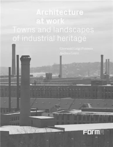 Architecture At Work Towns And Landscapes Of Industrial Heritagebb /anglais -  GIOVANI L FONTANA/AN - ACC ART BOOKS