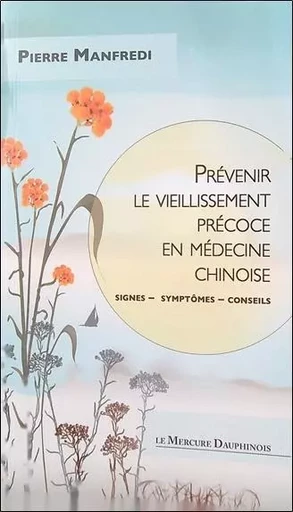 Prévenir le vieillissement précoce en médecine chinoise - Signes - Symptômes - Conseils - Pierre Manfredi - MERCURE DAUPHINOIS EDITIONS LE