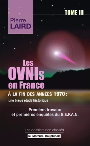 Les Ovnis en France à la fin des années 1970 : une brève étude historique Tome III - Premiers travaux et premières enquêtes du G.E.P.A.N. - Pierre Laird - MERCURE DAUPHINOIS EDITIONS LE