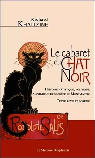 Le cabaret du Chat Noir - Histoire artistique, politique, alchimique et secrète de Montmartre - Richard Khaitzine - MERCURE DAUPHINOIS EDITIONS LE