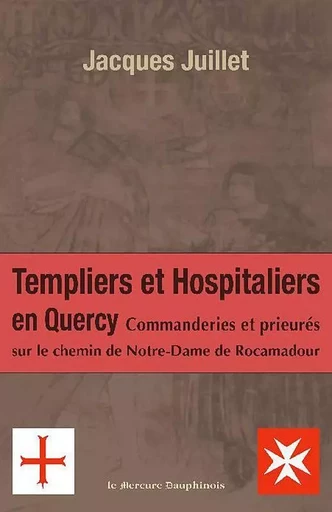 Templiers et hospitaliers en Quercy - Jacques Juillet - MERCURE DAUPHINOIS EDITIONS LE