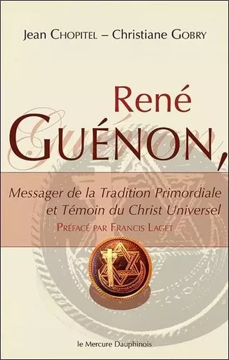 René Guénon - Messager de la Tradition Primordiale et Témoin du Christ Universel - Jean Chopitel, Christiane Gobry - MERCURE DAUPHINOIS EDITIONS LE