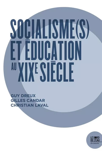 Socialisme(S) et Education au Xixe Siècle - Guy DREUX, Gilles Candar, Christian LAVAL - Le Bord de l'Eau