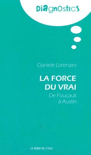 La Force du Vrai, de Foucault a Austin - Daniele Lorenzini - Le Bord de l'Eau