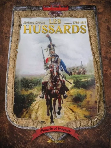 Panache Et Bravoure : Les Hussards 1786-1817 - Jérôme Croyet - GAUSSEN