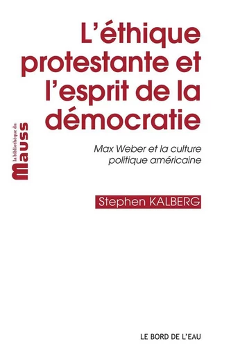 L' Ethique Protestante et l'Esprit de la Démocratie - Stephen Kalberg - Le Bord de l'Eau