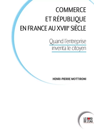 Commerce et République en France au XVIIIe siècle - Henri-Pierre Mottironi - Le Bord de l'Eau