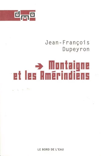 Montaigne et les Amerindiens - Jean-Francois DUPEYRON - Le Bord de l'Eau