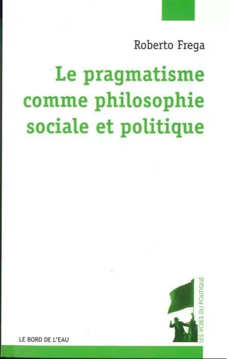 Pragmatisme Comme Philosophie Sociale et Politique (Le - Roberto Frega - Le Bord de l'Eau