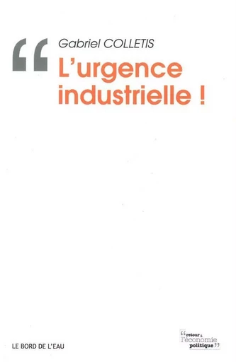 L' Urgence Industrielle ! - Gabriel Colletis - Le Bord de l'Eau