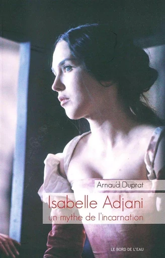 Isabelle Adjani,Un Mythe de l'Incarnation - Arnaud Duprat - Le Bord de l'Eau