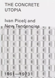 The Concrete Utopia - Ivan Picelj and New Tendencies - 1961-1973