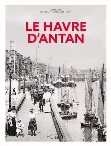 Le Havre d'Antan - Nouvelle édition - Barbara Aube - HC éditions