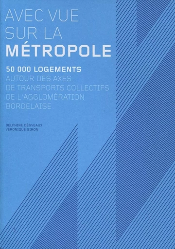 Avec vue sur la métropole, 50 000 logements autour des axes de transports collectifs de l'agglomération bordelaise - Delphine Desveaux, Véronique SIRON - ARCHIBOOKS