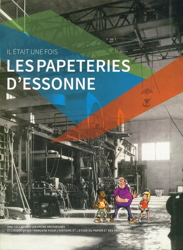 Il était une fois les papeteries d'Essonnes - Louis André, Alexandra Fau, Denis Peaucelle - ARCHIBOOKS