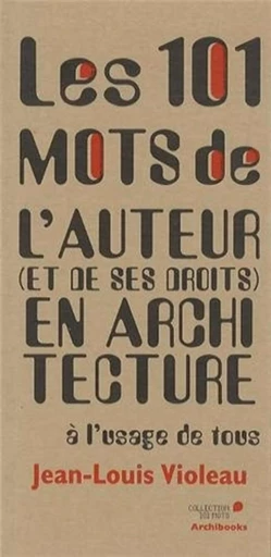 Les 101 mots de l'auteur et de ses droits en architecture à l'usage de tous - Jean-Louis Violeau - ARCHIBOOKS