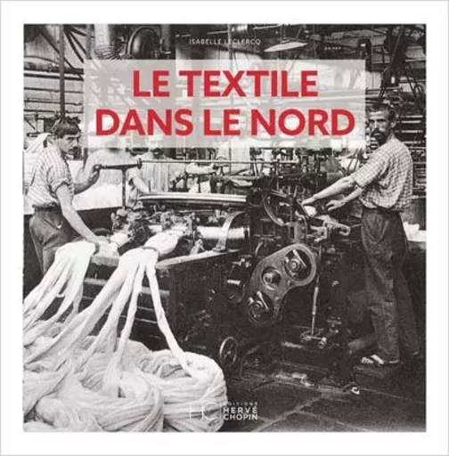 Le textile dans le Nord d'Antan - Nouvelle édition - Isabelle Leclercq - HC éditions