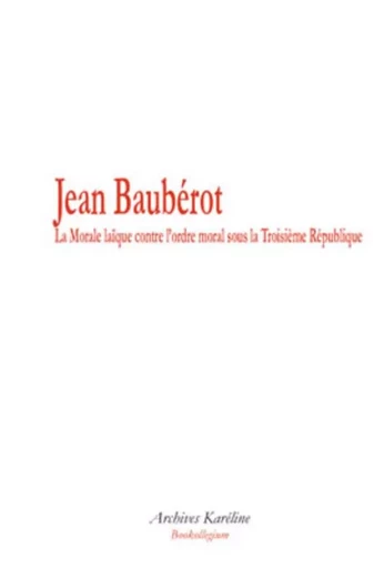 La Morale laïque contre l'ordre moral sous la Troisième République - Jean Bauberot - Archives Karéline