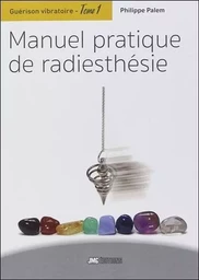 Guérison vibratoire Tome 1 - Manuel pratique de radiesthésie