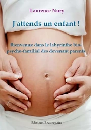 J'attends un enfant ! Bienvenue dans le labyrinthe bio-psycho-familial des devenant parents