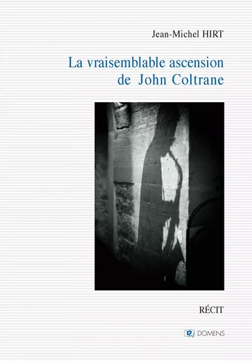 LA VRAISEMBLABLE ASCENSION DE JOHN COLTRANE - HIRT jean-Michel - DOMENS