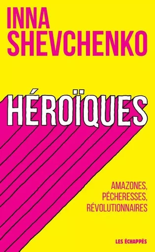 Héroïques - Amazones, pécheresses, révolutionnaires - Inna Shevchenko - Les echappes