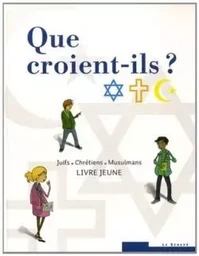 Que croient-ils ?  Juifs - Chrétiens - Musulmans