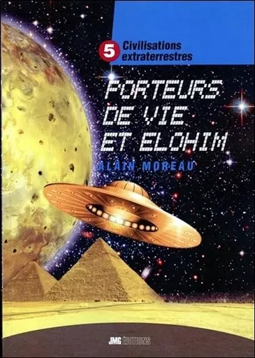 Civilisations extraterrestres Tome 5 - Porteurs de Vie et Elohim - Alain Moreau - JMG EDITIONS